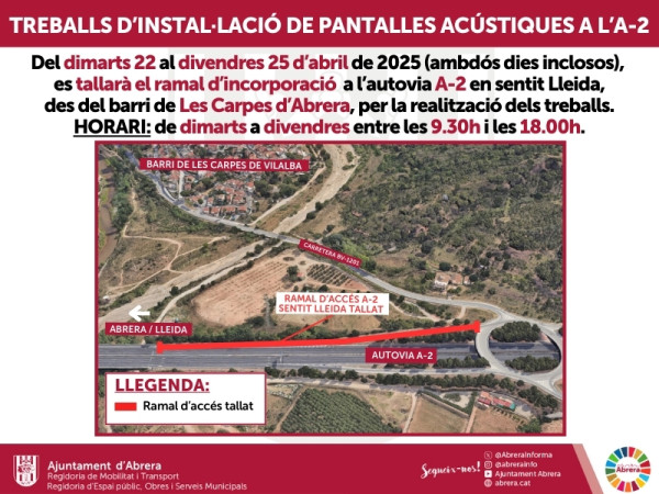 Del dimarts 22 al divendres 25 d'abril de 2025 (ambdós inclosos), es tallarà el ramal d’incorporació a l’autovia A-2 en sentit Lleida, des del barri de Les Carpes d’Abrera, per treballs d'instal·lació de pantalles acústiques